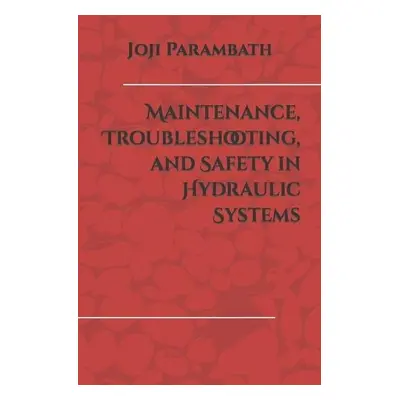 Maintenance, Troubleshooting, and Safety in Hydraulic Systems - Parambath, Joji