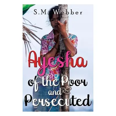 Ayesha of the Poor and Persecuted - Webber, S. M.