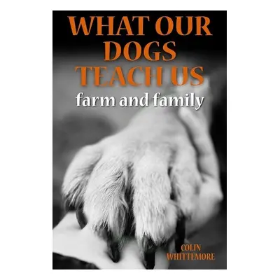 What Our Dogs Teach Us - Whittemore, Colin