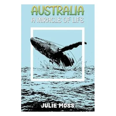 Australia: A Miracle of Life - Moss, Julie