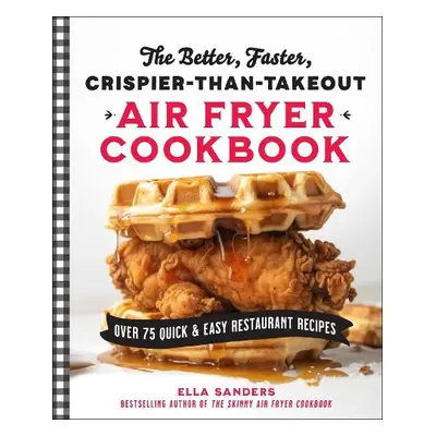 Better, Faster, Crispier-than-Takeout Air Fryer Cookbook - Sanders, Ella