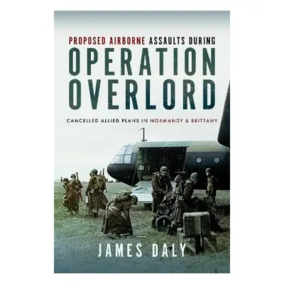 Proposed Airborne Assaults during Operation Overlord - Daly, James