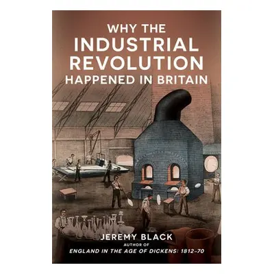 Why the Industrial Revolution Happened in Britain - Black, Jeremy