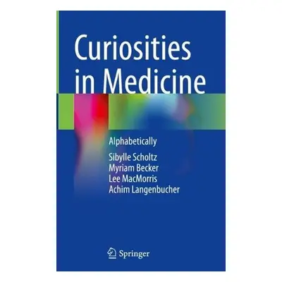 Curiosities in Medicine - Scholtz, Sibylle a Becker, Myriam a MacMorris, Lee a Langenbucher, Ach