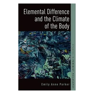 Elemental Difference and the Climate of the Body - Parker, Emily Anne (Associate Professor of Ph