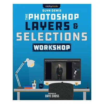 Photoshop Layers and Selections Workshop - Dewis, Glyn