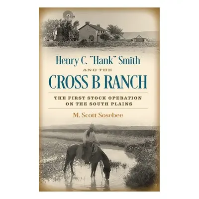 Henry C. "Hank" Smith and the Cross B Ranch - Sosebee, Morgan Scott