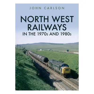 North West Railways in the 1970s and 1980s - Carlson, John