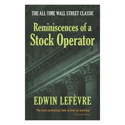 Reminiscences of a Stock Operator: the All-Time Wall Street Classic - LefeVre, Edwin