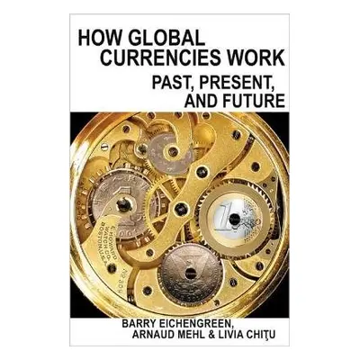 How Global Currencies Work - Eichengreen, Barry a Mehl, Arnaud a Chitu, Livia