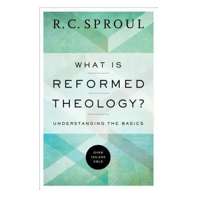 What Is Reformed Theology? – Understanding the Basics - Sproul, R. C.