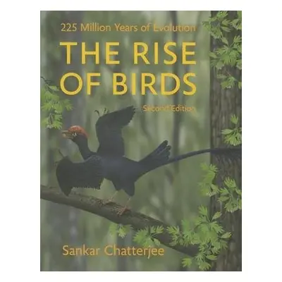 Rise of Birds - Chatterjee, Sankar (Paul Whitfield Horn Professor of Geology, Museum of Texas Te