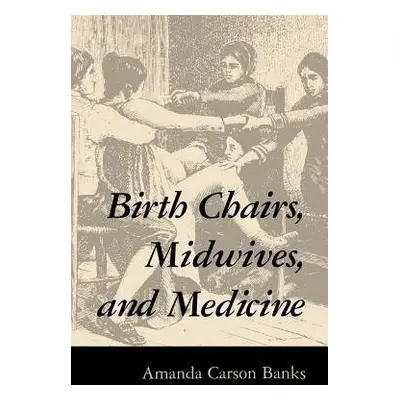 Birth Chairs, Midwives, and Medicine - Banks, Amanda Carson