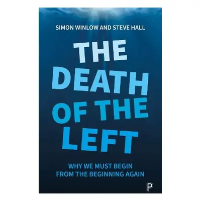 Death of the Left - Winlow, Simon (Northumbria University) a Hall, Steve (Teesside University)