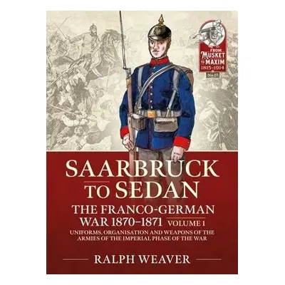 Sedan to Saarbruck: the Franco-German War 1870-1871 Volume 1 - Weaver, Ralph