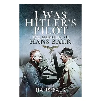 I Was Hitler's Pilot - Baur, Hans