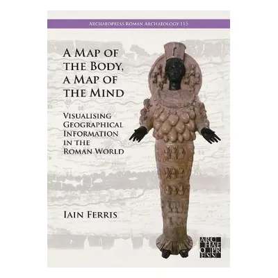 Map of the Body, a Map of the Mind: Visualising Geographical Knowledge in the Roman World - Ferr