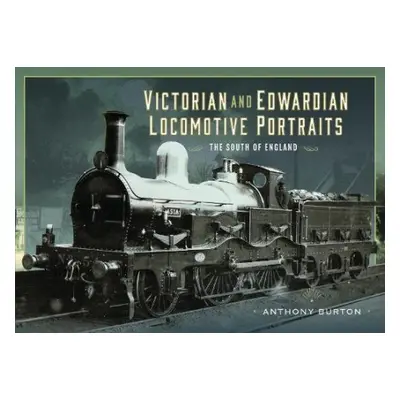 Victorian and Edwardian Locomotive Portraits - The South of England - Burton, Anthony