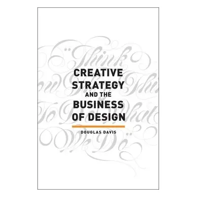 Creative Strategy and the Business of Design - Davis, Douglas