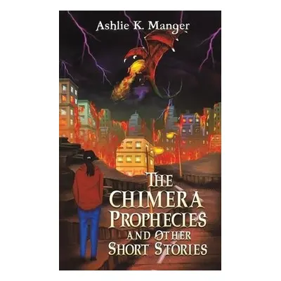 Chimera Prophecies and Other Short Stories - Manger, Ashlie K