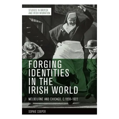 Forging Identities in the Irish World - Cooper, Sophie