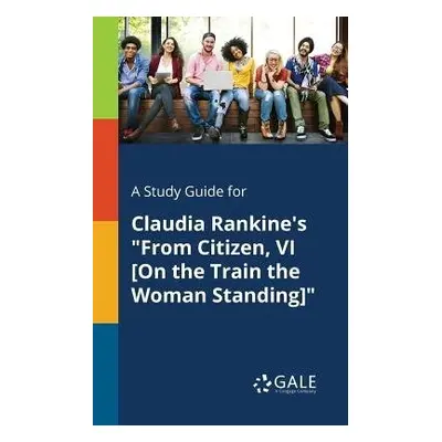 Study Guide for Claudia Rankine's "From Citizen, VI [On the Train the Woman Standing]" - Gale, C