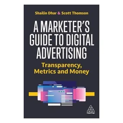 Marketer's Guide to Digital Advertising - Dhar, Shailin (CEO and Founder) a Thomson, Scott (Chie