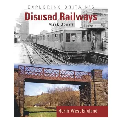 Exploring Britain's Disused Railways - Jones, Mark