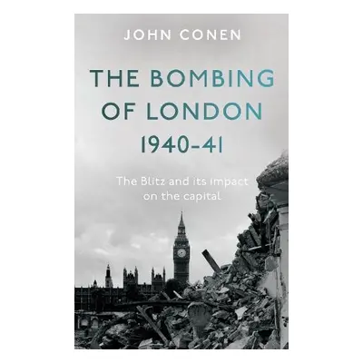 Bombing of London 1940-41: The Blitz and its impact on the capital - Conen, John