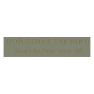 Dorothea Tanning: Doesn’t the Paint Say It All? - Tanning, Dorothea