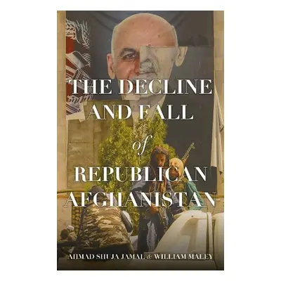 Decline and Fall of Republican Afghanistan - Jamal, Ahmad Shuja a Maley, William