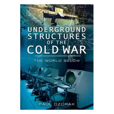 Underground Structures of the Cold War - Ozorak, Paul