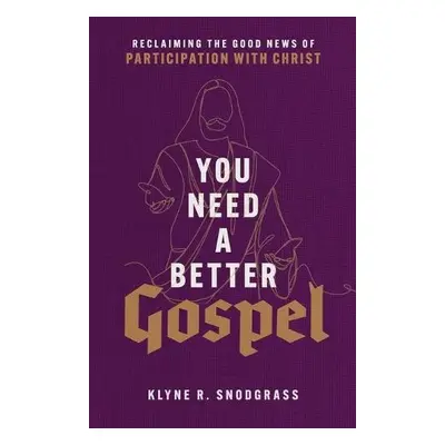 You Need a Better Gospel - Reclaiming the Good News of Participation with Christ - Snodgrass, Kl