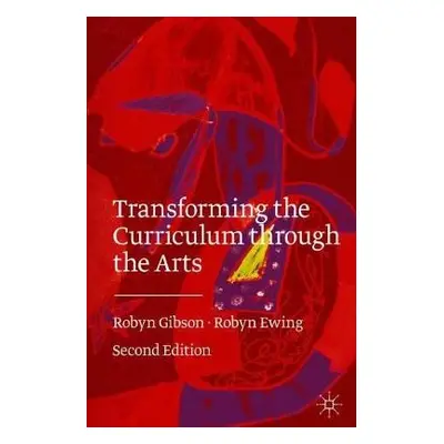 Transforming the Curriculum Through the Arts - Gibson, Robyn a Ewing, Robyn