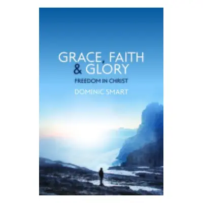 Grace, Faith and Glory - Smart, Dominic