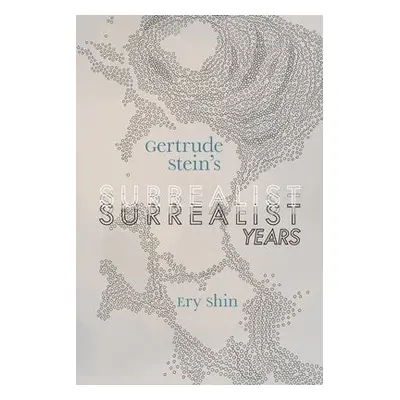 Gertrude Stein's Surrealist Years - Shin, Ery