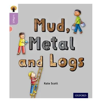 Oxford Reading Tree inFact: Oxford Level 1+: Mud, Metal and Logs - Scott, Kate