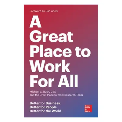 Great Place to Work for All - Bush, Michael C. a Work, The Research Team of Great Place to