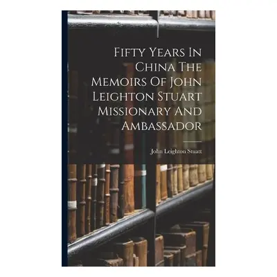 Fifty Years In China The Memoirs Of John Leighton Stuart Missionary And Ambassador - Stuatt, Joh