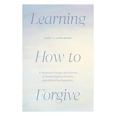 Learning How to Forgive - Bailey, Chris (Chris Bailey) a Bailey, Jamie (Jamie Bailey)