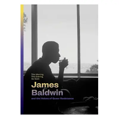 This Morning, This Evening, So Soon: James Baldwin and the Voices of Queer Resistance