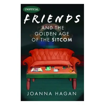 Friends and the Golden Age of the Sitcom - Hagan, Joanna