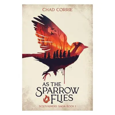 As the Sparrow Flies: Sojourners' Saga Book 1 - Corrie, Chad a Burgess, Dan