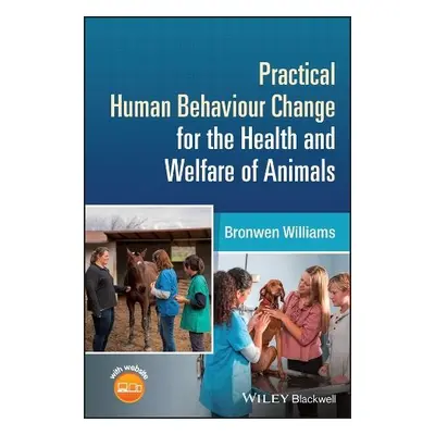 Practical Human Behaviour Change for the Health and Welfare of Animals - Williams, Bronwen (NHS)