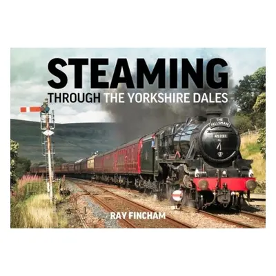 Steaming Through the Yorkshire Dales - Fincham, Raymond