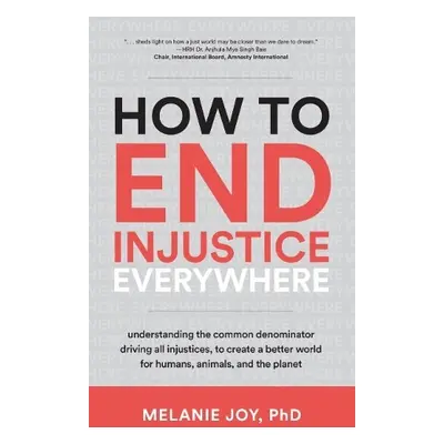 How to End Injustice Everywhere - Joy, Melanie (Melanie Joy)