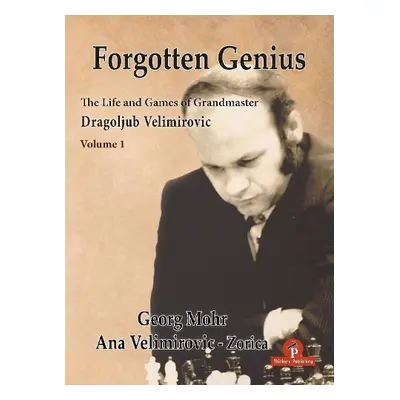 Forgotten Genius - The Life and Games of Grandmaster Dragoljub Velimirovic - Mohr, Georg a Velim