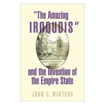 "The Amazing Iroquois" and the Invention of the Empire State - Winters, John C. (Assistant Profe