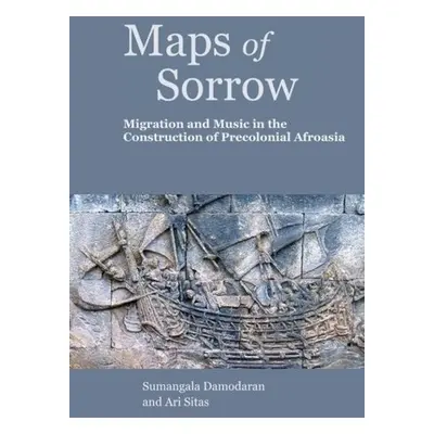 Maps of Sorrow – Migration and Music in the Construction of Precolonial AfroAsia - Sitas, Ari a 