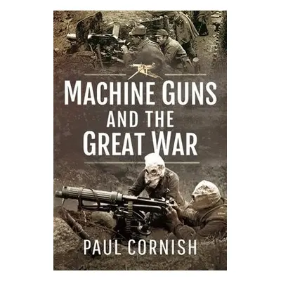 Machine-Guns and the Great War - Paul, Cornish,